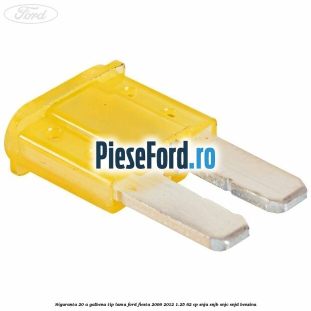 Siguranta 20 A galbena tip lama Ford Fiesta 2008-2012 1.25 82 cp SNJA, SNJB, SNJC, SNJD benzina