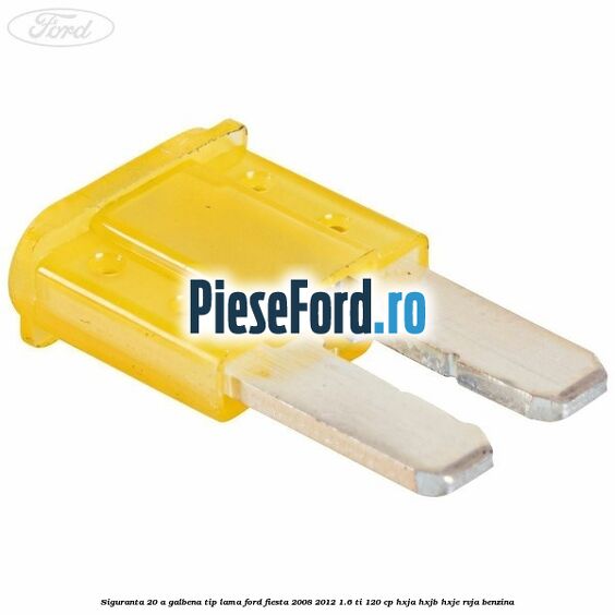 Siguranta 20 A galbena tip lama Ford Fiesta 2008-2012 1.6 Ti 120 cp HXJA, HXJB, HXJE, RVJA benzina