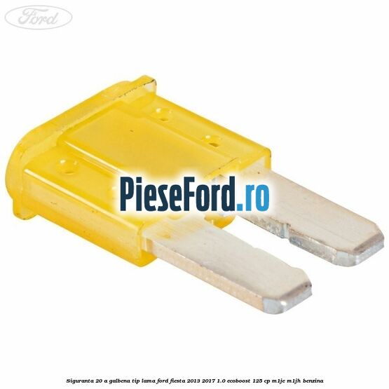 Siguranta 20 A galbena tip lama Ford Fiesta 2013-2017 1.0 EcoBoost 125 cp Siguranta 20 A galbena tip lama Ford Fiesta 2013-2017 1.0 EcoBoost 125 cp M1JE, M1JH benzina