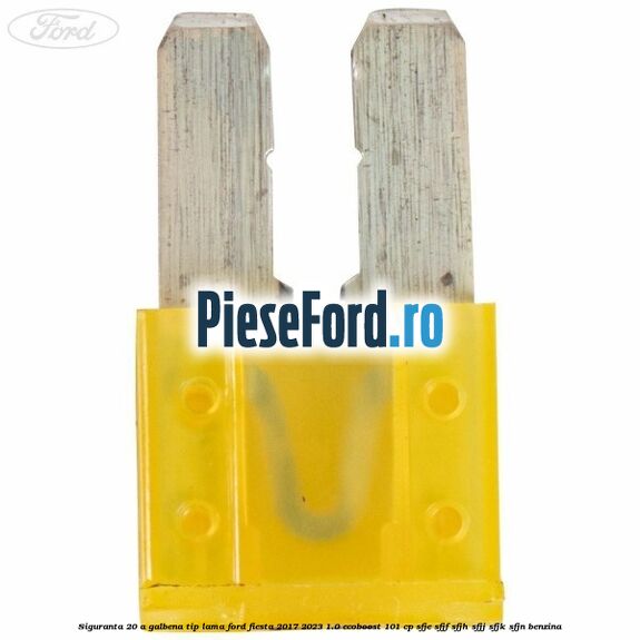Siguranta 20 A galbena tip lama Ford Fiesta 2017-2023 1.0 EcoBoost 101 cp Siguranta 20 A galbena tip lama Ford Fiesta 2017-2023 1.0 EcoBoost 101 cp SFJE, SFJF, SFJH, SFJJ, SFJK, SFJN benzina