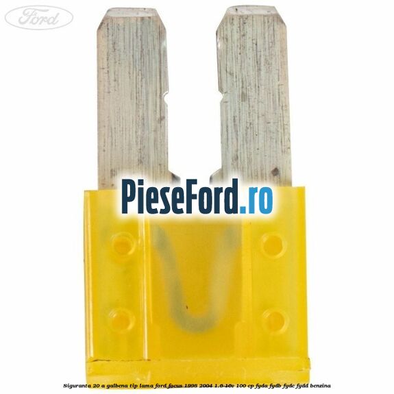 Siguranta 20 A galbena tip lama Ford Focus 1998-2004 1.6 16V 100 cp FYDA, FYDB, FYDC, FYDD benzina