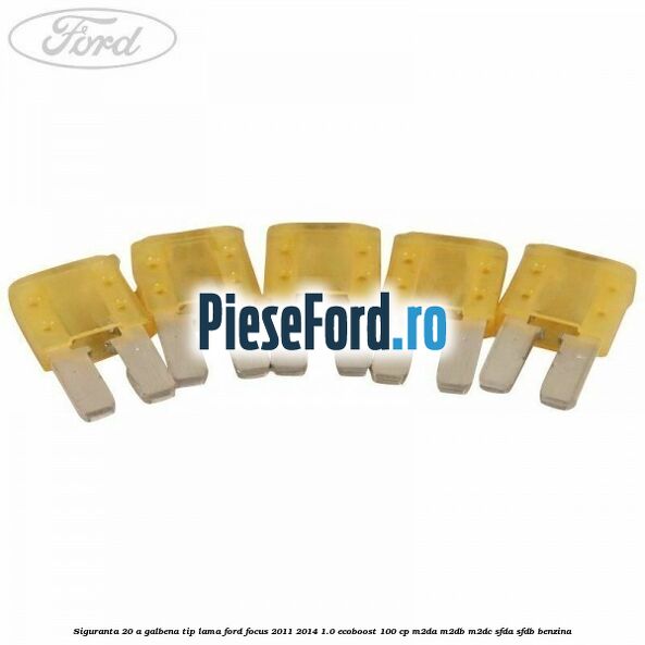 Siguranta 20 A galbena tip lama Ford Focus 2011-2014 1.0 EcoBoost 100 cp Siguranta 20 A galbena tip lama Ford Focus 2011-2014 1.0 EcoBoost 100 cp M2DA, M2DB, M2DC, SFDA, SFDB benzina