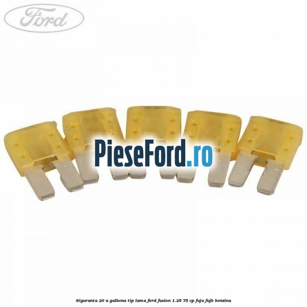 Siguranta 20 A galbena tip lama Ford Fusion 1.25 75 cp FUJA, FUJB benzina