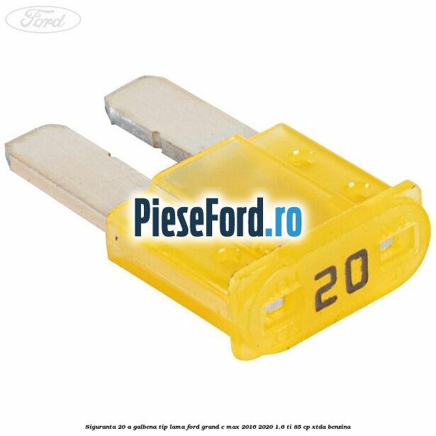Siguranta 20 A galbena tip lama Ford Grand C-Max 2016-2020 1.6 Ti 85 cp Siguranta 20 A galbena tip lama Ford Grand C-Max 2016-2020 1.6 Ti 85 cp XTDA benzina