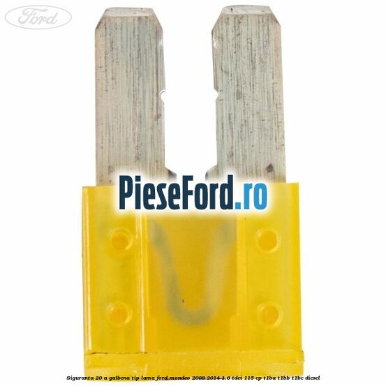 Siguranta 20 A galbena tip lama Ford Mondeo 2008-2014 1.6 TDCi 115 cp T1BA, T1BB, T1BC diesel