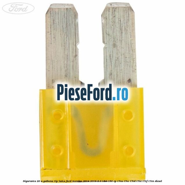 Siguranta 20 A galbena tip lama Ford Mondeo 2014-2018 2.0 TDCi 150 cp Siguranta 20 A galbena tip lama Ford Mondeo 2014-2018 2.0 TDCi 150 cp T7CA, T7CC, T7CD, T7CE, T7CF, T7CN diesel