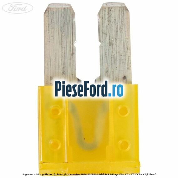 Siguranta 20 A galbena tip lama Ford Mondeo 2014-2018 2.0 TDCi 4x4 150 cp Siguranta 20 A galbena tip lama Ford Mondeo 2014-2018 2.0 TDCi 4x4 150 cp T7CA, T7CC, T7CD, T7CE, T7CF diesel