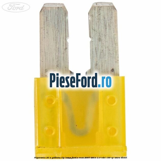 Siguranta 20 A galbena tip lama Ford S-Max 2007-2014 2.0 TDCi 130 cp AZWA diesel