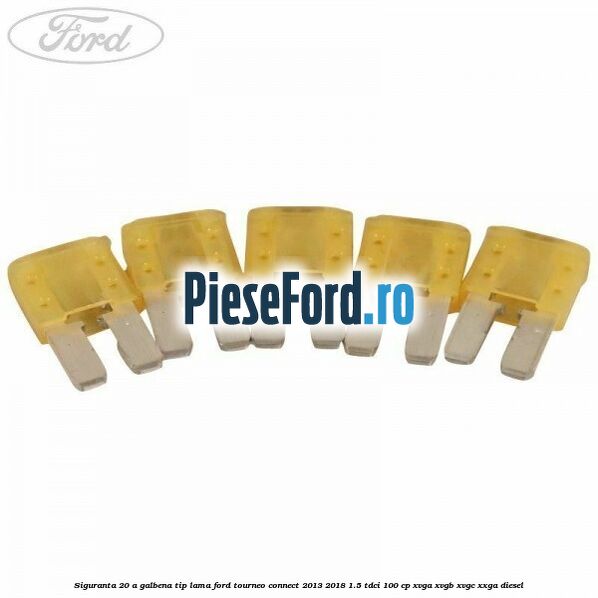 Siguranta 20 A galbena tip lama Ford Tourneo Connect 2013-2018 1.5 TDCi 100 cp Siguranta 20 A galbena tip lama Ford Tourneo Connect 2013-2018 1.5 TDCi 100 cp XVGA, XVGB, XVGC, XXGA diesel