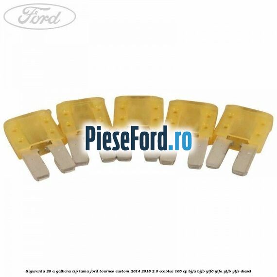 Siguranta 20 A galbena tip lama Ford Tourneo Custom 2014-2018 2.0 EcoBlue 105 cp BJFA, BJFB, YLF6, YLFA, YLFB, YLFS diesel
