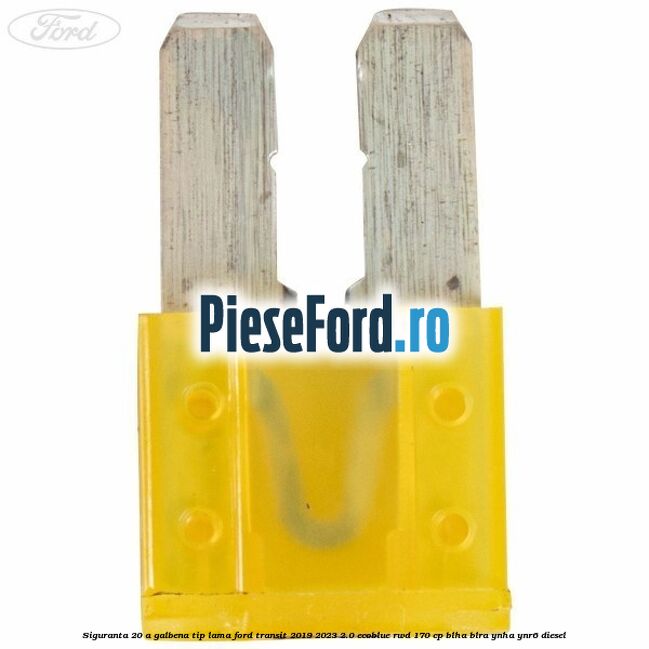 Siguranta 20 A galbena tip lama Ford Transit 2019-2023 2.0 EcoBlue RWD 170 cp BLHA, BLRA, YNHA, YNR6 diesel