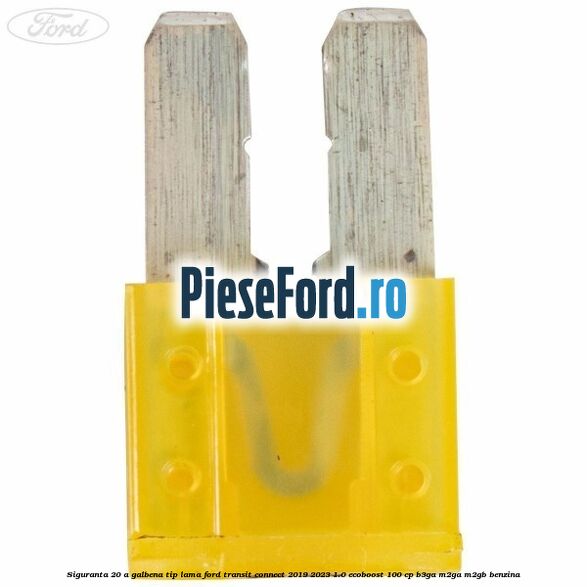 Siguranta 20 A galbena tip lama Ford Transit Connect 2019-2023 1.0 EcoBoost 100 cp B3GA, M2GA, M2GB benzina