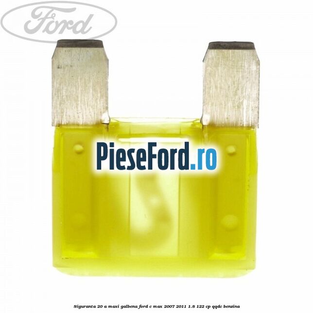 Siguranta 20 A Maxi galbena Ford C-Max 2007-2011 1.8 122 cp QQDC benzina