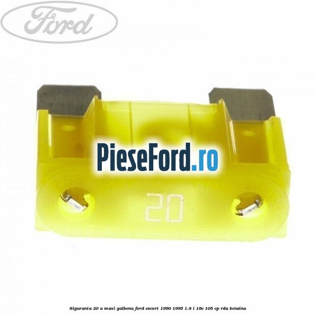 Siguranta 20 A Maxi galbena Ford Escort 1990-1995 1.8 i 16V 105 cp RDA benzina