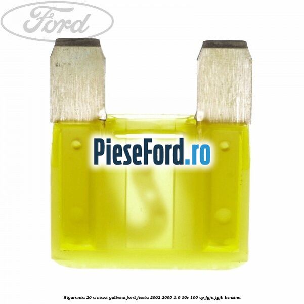 Siguranta 20 A Maxi galbena Ford Fiesta 2002-2005 1.6 16V 100 cp FYJA, FYJB benzina