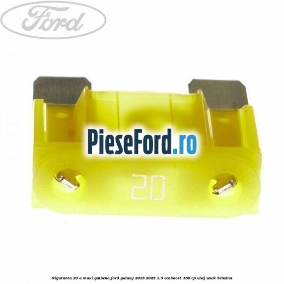 Siguranta 20 A Maxi galbena Ford Galaxy 2015-2023 1.5 EcoBoost 160 cp UNCJ, UNCK benzina