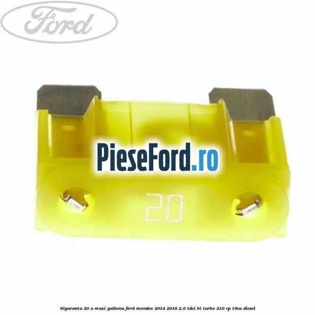 Siguranta 20 A Maxi galbena Ford Mondeo 2014-2018 2.0 TDCi Bi-Turbo 210 cp T9CA diesel