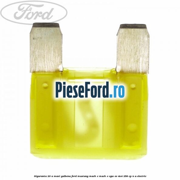 Siguranta 20 A Maxi galbena Ford Mustang Mach-E MACH-E (CGW) EV 4x4 258 cp n/a electric