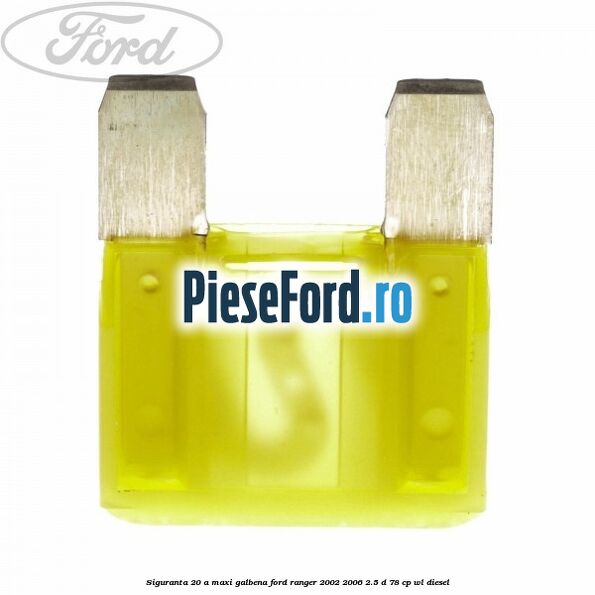 Siguranta 20 A Maxi galbena Ford Ranger 2002-2006 2.5 D 78 cp WL diesel