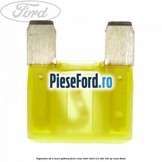 Siguranta 20 A Maxi galbena Ford S-Max 2007-2014 2.0 TDCi 163 cp TXWA diesel