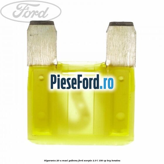 Siguranta 20 A Maxi galbena Ford Scorpio 2.9 i 150 cp Siguranta 20 A Maxi galbena Ford Scorpio 2.9 i 150 cp BRG benzina