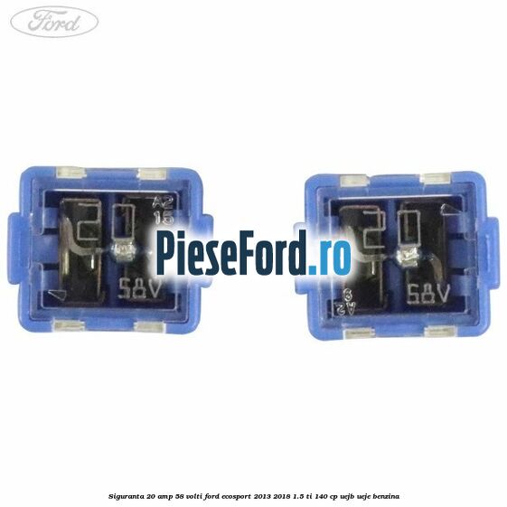 Siguranta 20 amp 58 volti Ford EcoSport 2013-2018 1.5 Ti 140 cp UEJB, UEJE benzina