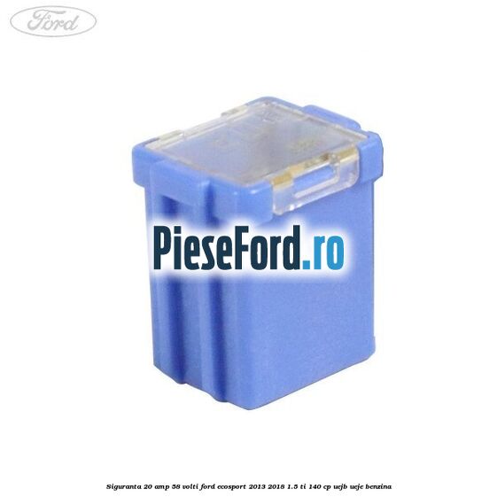 Siguranta 20 amp 58 volti Ford EcoSport 2013-2018 1.5 Ti 140 cp UEJB, UEJE benzina