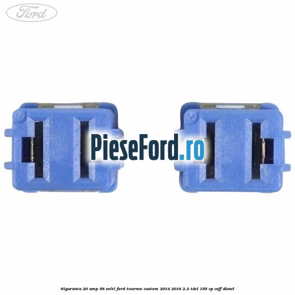 Siguranta 20 amp 58 volti Ford Tourneo Custom 2014-2018 2.2 TDCi 155 cp CVFF diesel