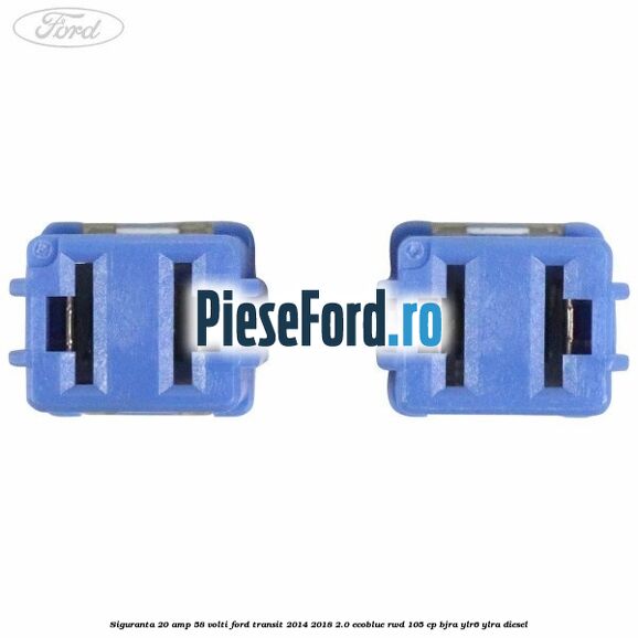 Siguranta 20 amp 58 volti Ford Transit 2014-2018 2.0 EcoBlue RWD 105 cp Siguranta 20 amp 58 volti Ford Transit 2014-2018 2.0 EcoBlue RWD 105 cp BJRA, YLR6, YLRA diesel