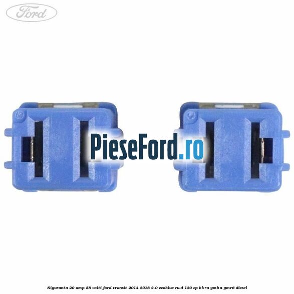 Siguranta 20 amp 58 volti Ford Transit 2014-2018 2.0 EcoBlue RWD 130 cp BKRA, YMHA, YMR6 diesel