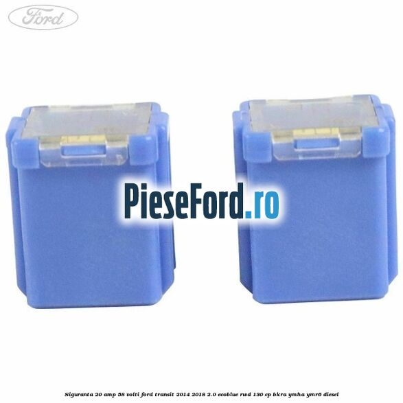 Siguranta 20 amp 58 volti Ford Transit 2014-2018 2.0 EcoBlue RWD 130 cp BKRA, YMHA, YMR6 diesel