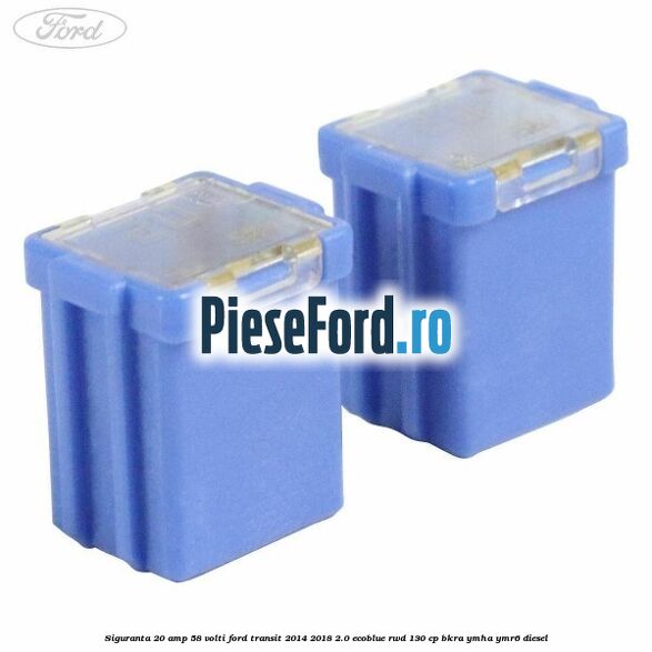 Siguranta 20 amp 58 volti Ford Transit 2014-2018 2.0 EcoBlue RWD 130 cp BKRA, YMHA, YMR6 diesel