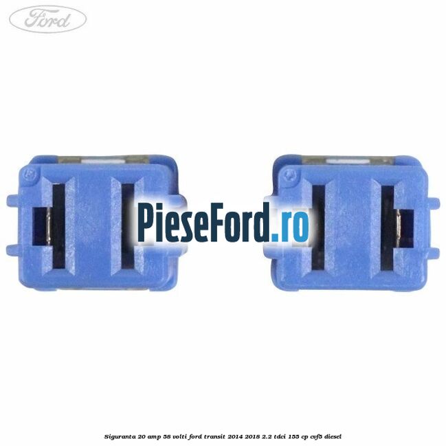 Siguranta 20 amp 58 volti Ford Transit 2014-2018 2.2 TDCi 155 cp CVF5 diesel