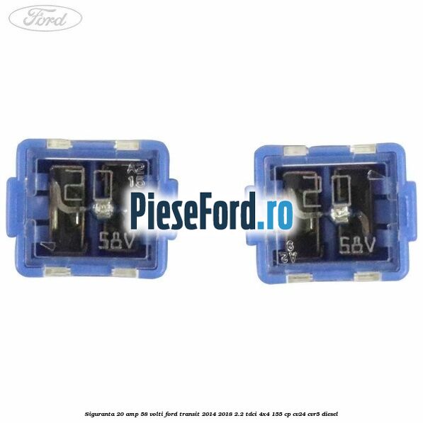 Siguranta 20 amp 58 volti Ford Transit 2014-2018 2.2 TDCi 4x4 155 cp CV24, CVR5 diesel