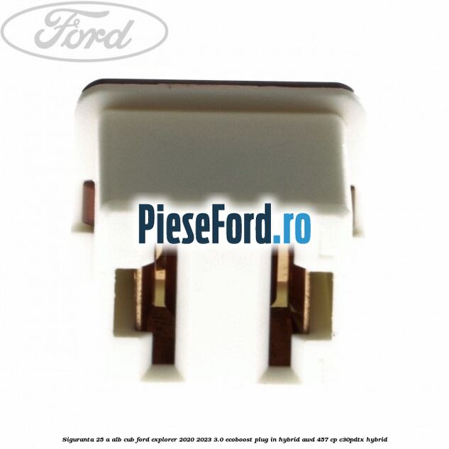 Siguranta 25 A alb cub Ford Explorer 2020-2023 3.0 EcoBoost Plug-in Hybrid AWD 457 cp C30PDTX hybrid