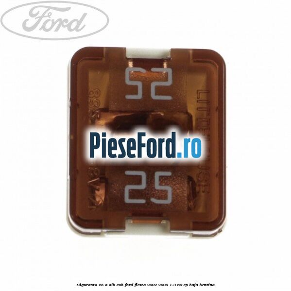Siguranta 25 A alb cub Ford Fiesta 2002-2005 1.3 60 cp BAJA benzina