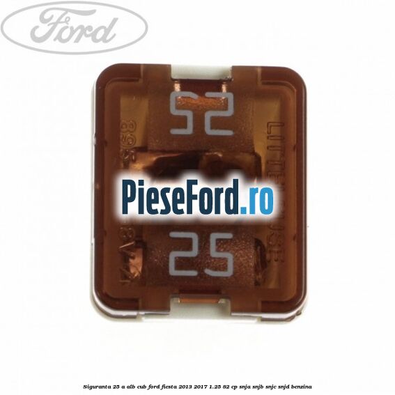 Siguranta 25 A alb cub Ford Fiesta 2013-2017 1.25 82 cp SNJA, SNJB, SNJC, SNJD benzina