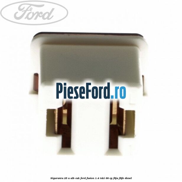 Siguranta 25 A alb cub Ford Fusion 1.4 TDCi 68 cp Siguranta 25 A alb cub Ford Fusion 1.4 TDCi 68 cp F6JA, F6JB diesel
