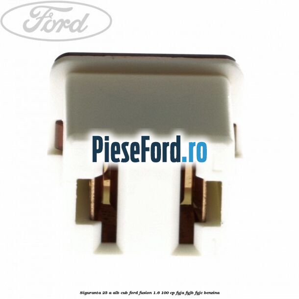Siguranta 25 A alb cub Ford Fusion 1.6 100 cp Siguranta 25 A alb cub Ford Fusion 1.6 100 cp FYJA, FYJB, FYJC benzina