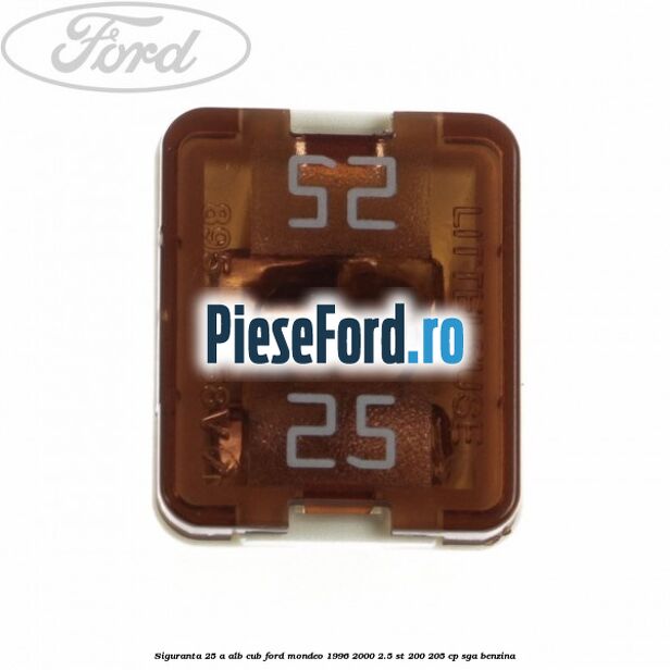 Siguranta 25 A alb cub Ford Mondeo 1996-2000 2.5 ST 200 205 cp SGA benzina