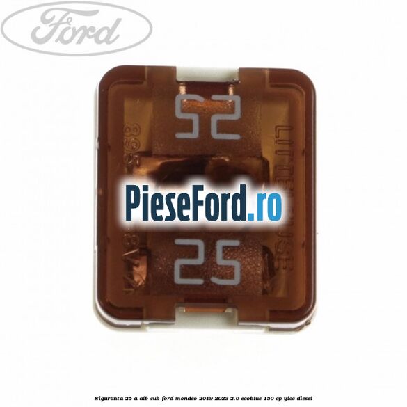 Siguranta 25 A alb cub Ford Mondeo 2019-2023 2.0 EcoBlue 150 cp YLCC diesel