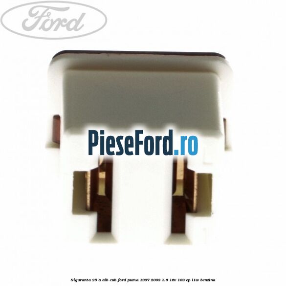 Siguranta 25 A alb cub Ford Puma 1997-2003 1.6 16V 103 cp L1W benzina