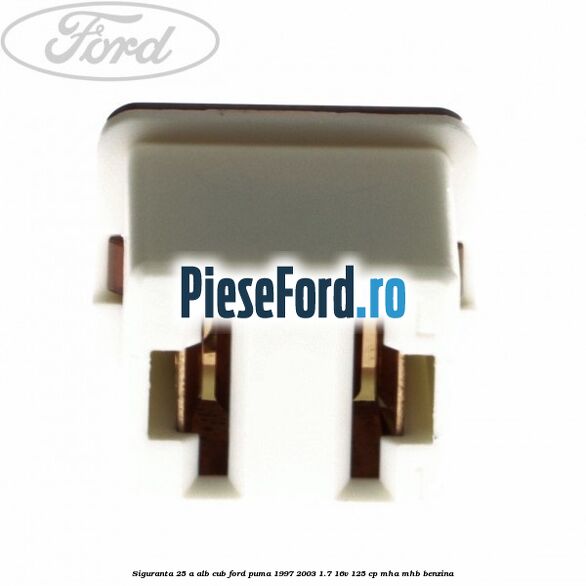Siguranta 25 A alb cub Ford Puma 1997-2003 1.7 16V 125 cp MHA, MHB benzina