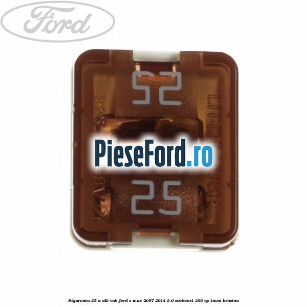 Siguranta 25 A alb cub Ford S-Max 2007-2014 2.0 EcoBoost 203 cp TNWA benzina
