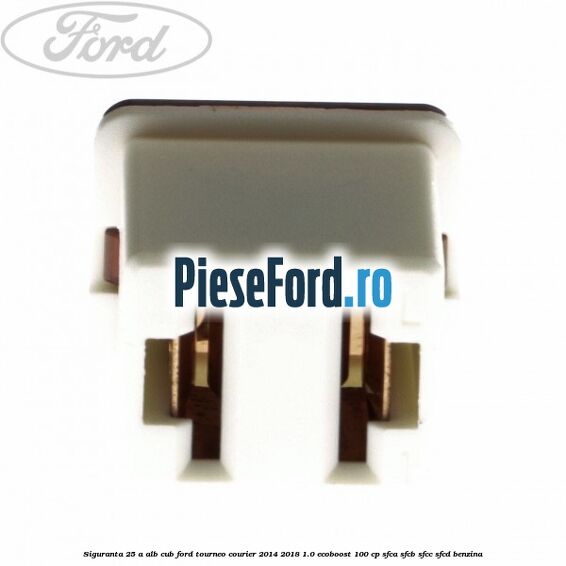Siguranta 25 A alb cub Ford Tourneo Courier 2014-2018 1.0 EcoBoost 100 cp SFCA, SFCB, SFCC, SFCD benzina