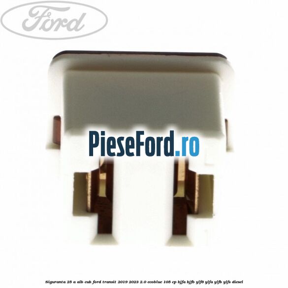 Siguranta 25 A alb cub Ford Transit 2019-2023 2.0 EcoBlue 105 cp BJFA, BJFB, YLF6, YLFA, YLFB, YLFS diesel