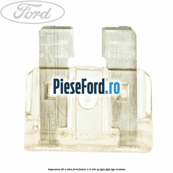 Siguranta 25 A alba Ford Fusion 1.6 100 cp Siguranta 25 A alba Ford Fusion 1.6 100 cp FYJA, FYJB, FYJC benzina