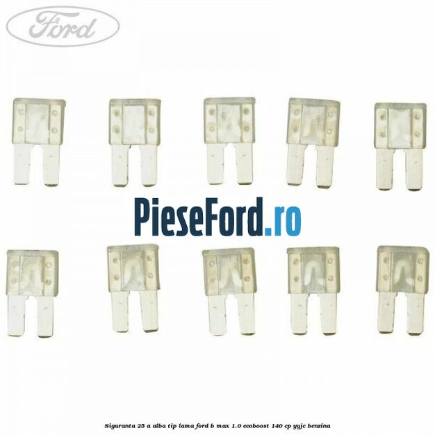 Siguranta 25 A alba tip lama Ford B-Max 1.0 EcoBoost 140 cp YYJC benzina