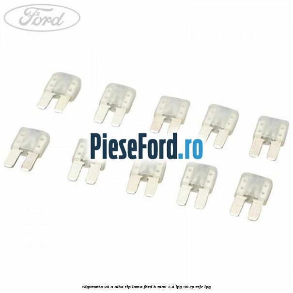 Siguranta 25 A alba tip lama Ford B-Max 1.4 LPG 90 cp RTJC LPG