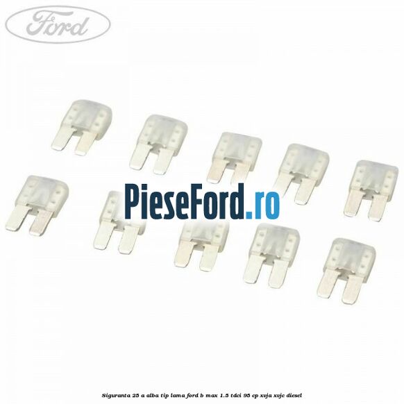 Siguranta 25 A alba tip lama Ford B-Max 1.5 TDCi 95 cp XVJA, XVJC diesel